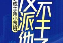 穿成主角小跟班，反派他不干了！小说完结版章节免费阅读-瑞奇文学