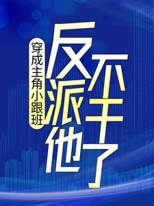 穿成主角小跟班，反派他不干了！小说完结版章节免费阅读