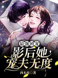 最强团宠：影后她宠夫无度小说有没有完整的免费版本在线阅读？