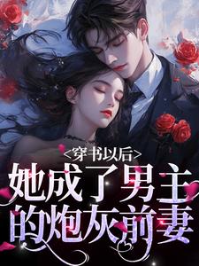 完结版《穿书以后，她成了男主的炮灰前妻》章节阅读