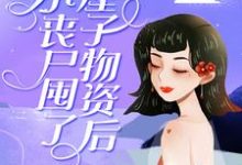 完结版《小丧尸囤了一屋子物资后，被大佬偷家了》免费阅读-瑞奇文学