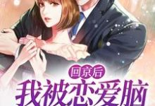 完结版《回京后，我被恋爱脑总裁缠上了》章节目录在线阅读-瑞奇文学