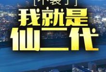 不装了，我就是仙二代最新章节，不装了，我就是仙二代章节在线阅读-瑞奇文学