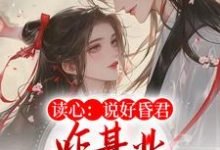 已完结小说《读心：说好昏君，咋基业越做越大了》最新章节-瑞奇文学