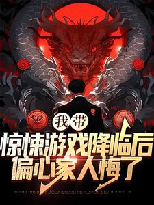 完结版《我带惊悚游戏降临后，偏心家人悔了》章节阅读