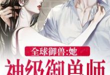 全球御兽：她，神级御兽师秦九，全球御兽：她，神级御兽师章节在线阅读-瑞奇文学