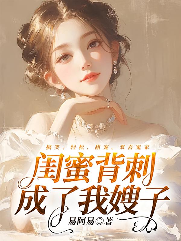 闺蜜背刺成了我嫂子在线阅读_易阿易