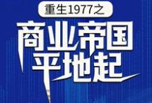 重生1977之商业帝国平地起陈富贵，重生1977之商业帝国平地起在线无弹窗阅读-瑞奇文学