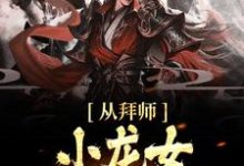 从拜师小龙女开始无敌小说全文哪里可以免费看？-瑞奇文学