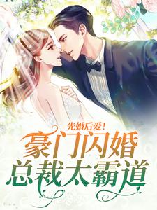 已完结小说《先婚后爱！豪门闪婚总裁太霸道》章节在线阅读