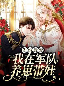 完结版《先婚后爱：我在军队养崽带娃》在线免费阅读