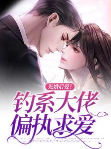 小说《先婚后爱！钓系大佬偏执求爱》章节阅读