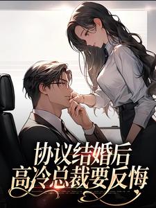 完结版《协议结婚后，高冷总裁要反悔》章节阅读