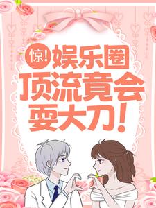 完结版《惊！娱乐圈顶流竟会耍大刀！》章节阅读