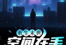 完结版《重生末世：空间在手，主打一个躺平》章节阅读-瑞奇文学