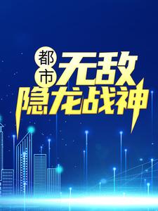 《都市：无敌隐龙战神》全集免费在线阅读（吴敌钟倩倩赵雨涵孙渺）