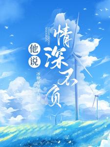 已完结小说《他说情深不负》章节在线阅读