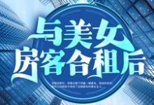 《与美女房客合租后》小说章节在线试读，《与美女房客合租后》最新章节目录-瑞奇文学