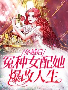 完结版《穿越后，冤种女配她爆改人生》在线免费阅读