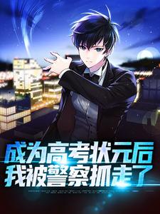 成为高考状元后，我被警察抓走了免费阅读，成为高考状元后，我被警察抓走了章节在线阅读
