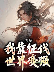 《系统：我靠征伐世界变强》小说大结局免费试读 武淳杨馨琳小说