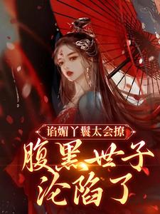 谄媚丫鬟太会撩，腹黑世子沦陷了小说的所有章节都能在哪里免费读到？