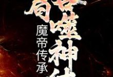 玄幻：魔帝传承，开局吞噬神体小说免费资源，玄幻：魔帝传承，开局吞噬神体在线阅读-瑞奇文学