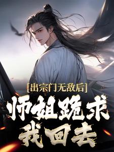 《出宗门无敌后，师姐跪求我回去》全集免费在线阅读（江寒）