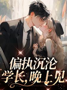 完结版《偏执沉沦：学长，晚上见》章节目录在线阅读