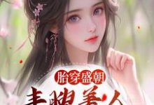 完结版《胎穿盛朝，丰腴美人被独宠了》章节目录在线阅读-瑞奇文学