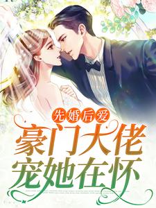 完结版《先婚后爱：豪门大佬宠她在怀》章节阅读