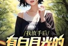 完结版《我放手后，有白月光的女友后悔了》章节阅读-瑞奇文学