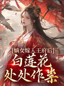 嫡女嫁入王府后，白莲花处处作祟姜雪笙，嫡女嫁入王府后，白莲花处处作祟在线无弹窗阅读