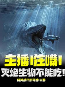 完整版的主播！住嘴！灭绝生物不能吃！小说在哪里可以免费读到？