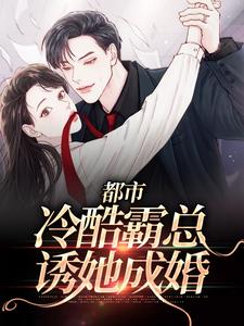 完结版《都市：冷酷霸总诱她成婚》章节阅读