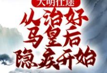 已完结小说《大明仕途：从治好马皇后隐疾开始》章节免费阅读-瑞奇文学