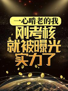 一心啃老的我，刚考核就被曝光实力了小说无弹窗阅读的网站推荐