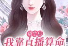 完结版《重生后，我靠直播算命爆红全网》章节目录在线阅读-瑞奇文学