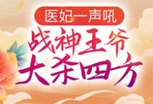 已完结小说《医妃一声吼，战神王爷大杀四方》在线章节阅读-瑞奇文学