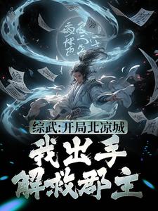 已完结小说《综武：开局北凉城，我出手解救郡主》章节在线阅读