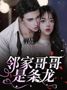 已完结小说《言情：邻家哥哥是条龙》章节在线阅读