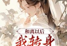 完结版《和离以后，我转身改嫁权贵》在线免费阅读-瑞奇文学