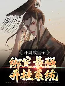 完结版《开局成皇子，绑定最强开挂系统》章节目录在线阅读