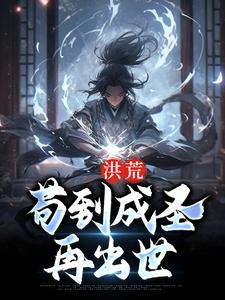 《洪荒：苟到成圣再出世》全集免费在线阅读（ 顾俊鸿钧）