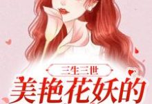 《三生三世：美艳花妖的百变人生》小说章节在线试读，《三生三世：美艳花妖的百变人生》最新章节目录-瑞奇文学