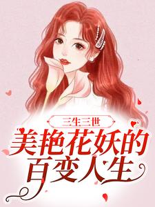 《三生三世：美艳花妖的百变人生》小说章节在线试读，《三生三世：美艳花妖的百变人生》最新章节目录