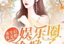 完结版《重生后我又把娱乐圈给掀了》章节目录在线阅读-瑞奇文学