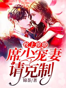 完结版《枕上撩婚：席少，宠妻请克制》章节目录在线阅读