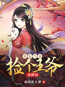 农女当家：捡个王爷来种田免费阅读，农女当家：捡个王爷来种田李明玉沐云李季华