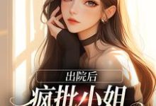 哪里能找到出院后，疯批小姐创翻全家恶人小说的全部章节？-瑞奇文学